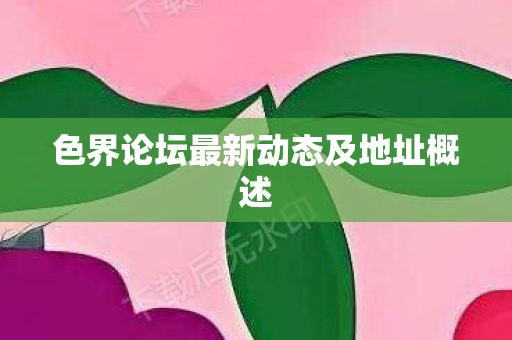 色界论坛最新动态及地址概述