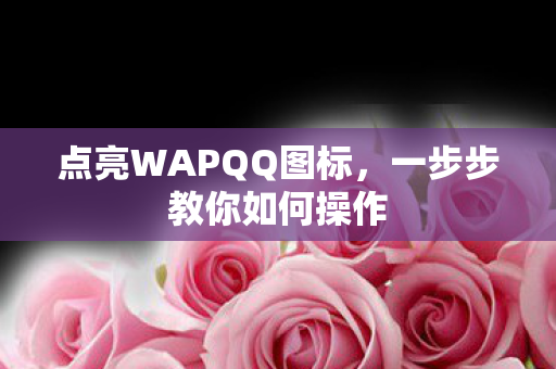 点亮WAPQQ图标，一步步教你如何操作