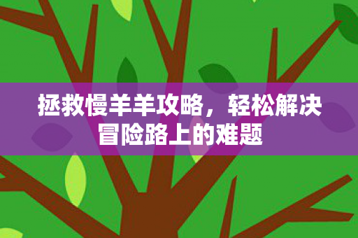 拯救慢羊羊攻略，轻松解决冒险路上的难题