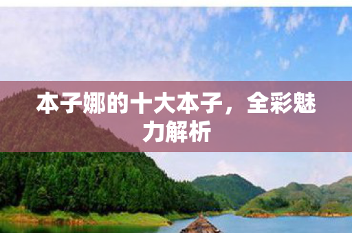 本子娜的十大本子,全彩魅力解析 本子娜的十大本子,全彩魅力解析
