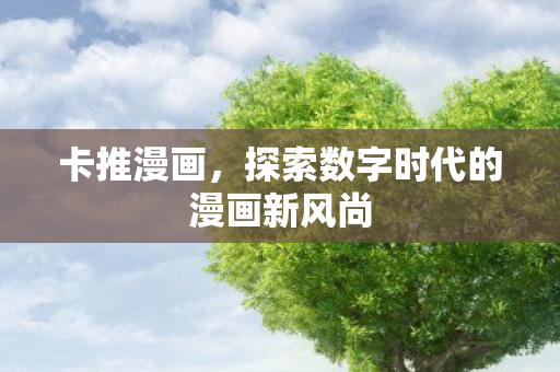 卡推漫画，探索数字时代的漫画新风尚