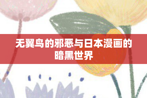 无翼鸟的邪恶与日本漫画的暗黑世界