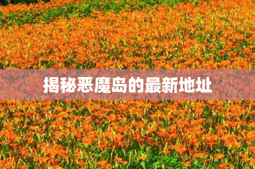 揭秘恶魔岛的最新地址