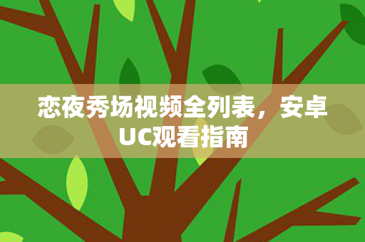 恋夜秀场视频全列表，安卓UC观看指南