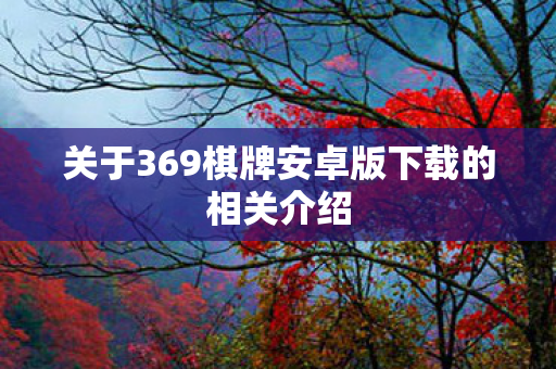 关于369棋牌安卓版下载的相关介绍
