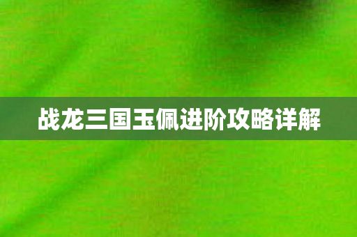 战龙三国玉佩进阶攻略详解