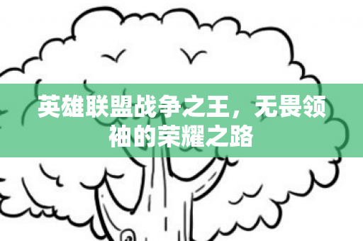 英雄联盟战争之王，无畏领袖的荣耀之路