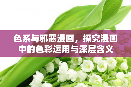 色系与邪恶漫画，探究漫画中的色彩运用与深层含义