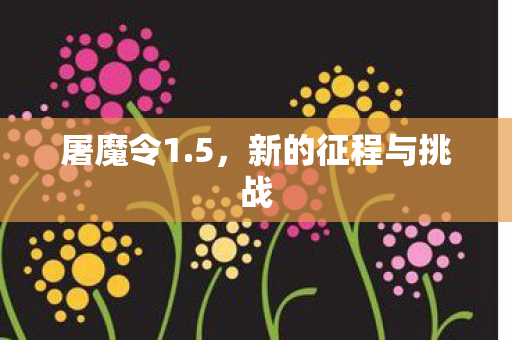 屠魔令1.5，新的征程与挑战