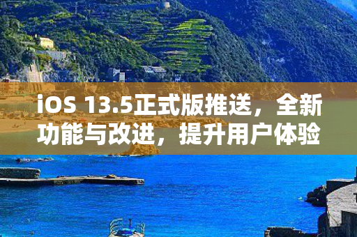 iOS 13.5正式版推送，全新功能与改进，提升用户体验