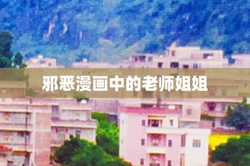 邪恶漫画中的老师姐姐