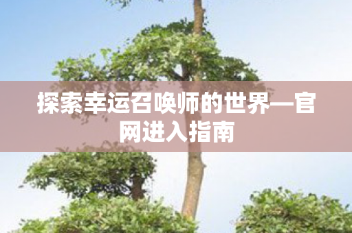 探索幸运召唤师的世界—官网进入指南