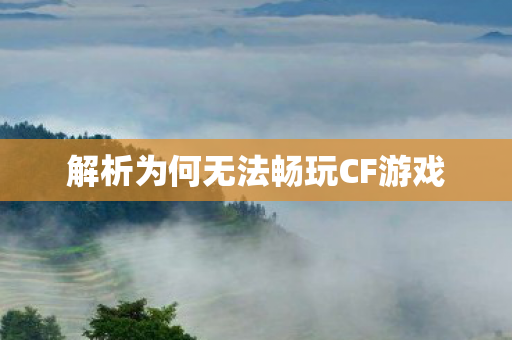 解析为何无法畅玩CF游戏