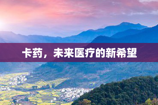 卡药，未来医疗的新希望