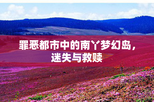 罪恶都市中的南丫梦幻岛，迷失与救赎