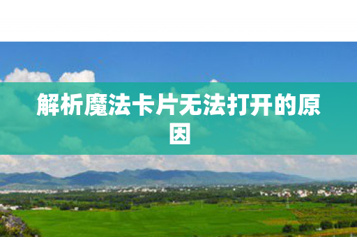 解析魔法卡片无法打开的原因