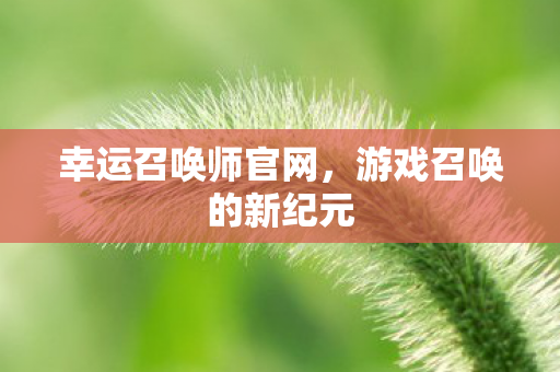 幸运召唤师官网，游戏召唤的新纪元