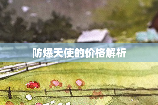 防爆天使的价格解析