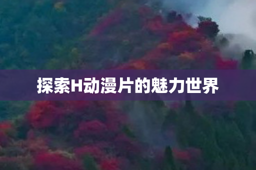 探索H动漫片的魅力世界