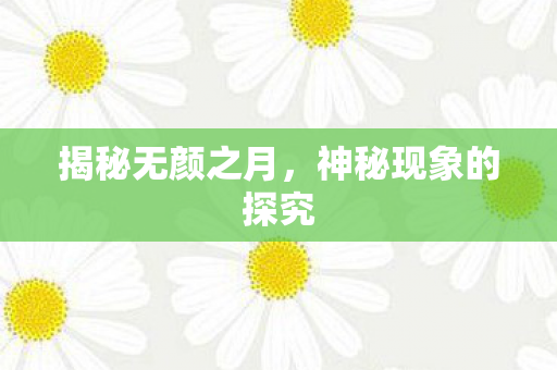 揭秘无颜之月，神秘现象的探究