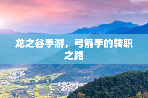 龙之谷手游，弓箭手的转职之路