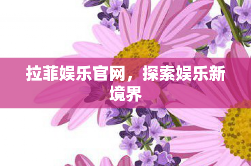 拉菲娱乐官网，探索娱乐新境界