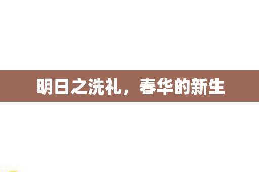 明日之洗礼，春华的新生
