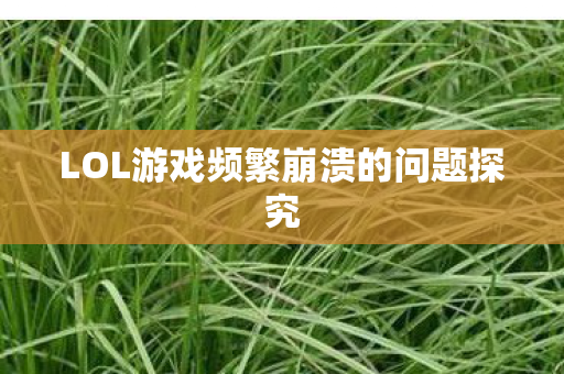 LOL游戏频繁崩溃的问题探究
