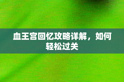 血王宫回忆攻略详解，如何轻松过关