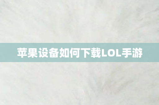 苹果设备如何下载LOL手游