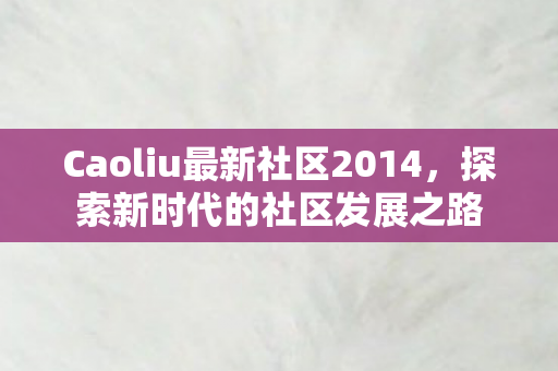 Caoliu最新社区2014，探索新时代的社区发展之路