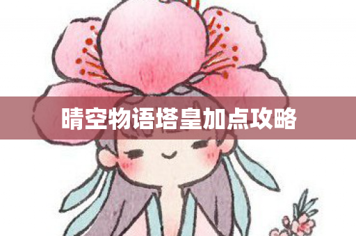 晴空物语塔皇加点攻略