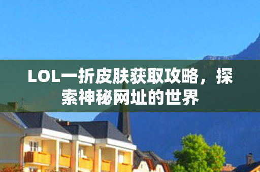 LOL一折皮肤获取攻略，探索神秘网址的世界