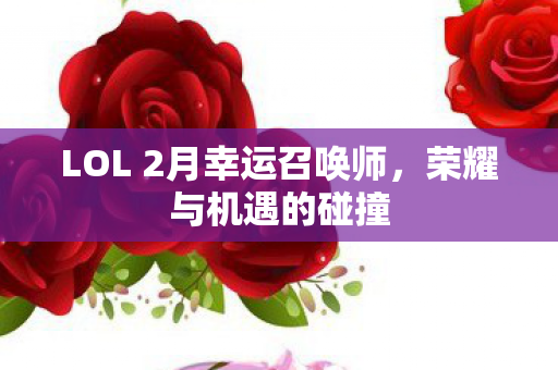 LOL 2月幸运召唤师，荣耀与机遇的碰撞