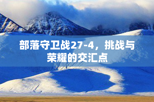 部落守卫战27-4，挑战与荣耀的交汇点