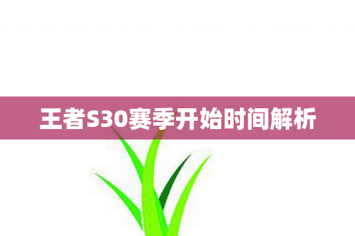 王者S30赛季开始时间解析