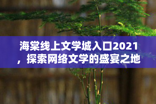 海棠线上文学城入口2021，探索网络文学的盛宴之地