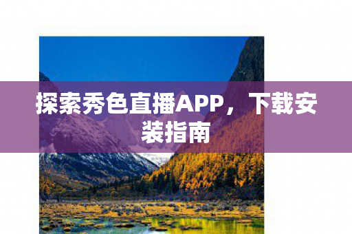 探索秀色直播APP，下载安装指南