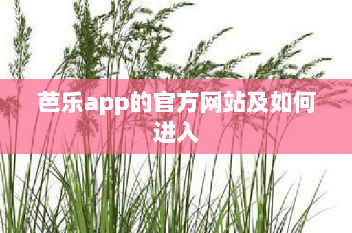 芭乐app的官方网站及如何进入