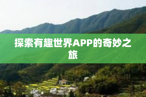 探索有趣世界APP的奇妙之旅