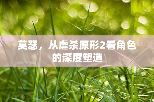 莫瑟，从虐杀原形2看角色的深度塑造