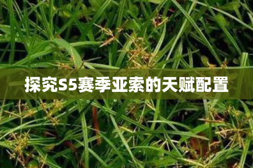 探究S5赛季亚索的天赋配置
