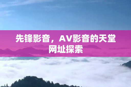 先锋影音，AV影音的天堂网址探索