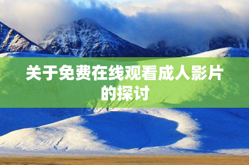 关于免费在线观看成人影片的探讨