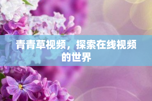 青青草视频，探索在线视频的世界