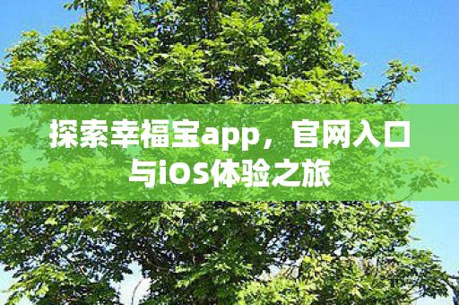 探索幸福宝app，官网入口与iOS体验之旅