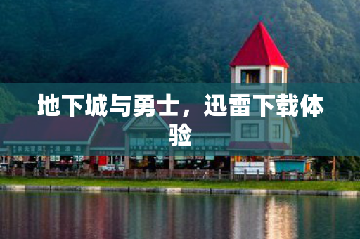 地下城与勇士，迅雷下载体验