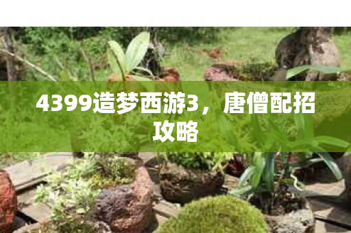 4399造梦西游3，唐僧配招攻略
