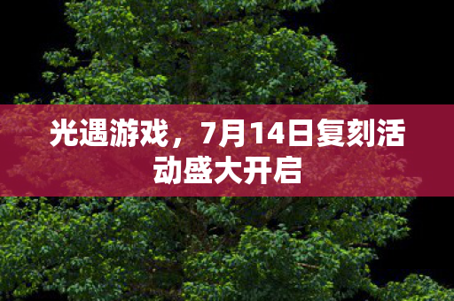 光遇游戏，7月14日复刻活动盛大开启