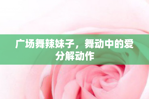 广场舞辣妹子，舞动中的爱分解动作